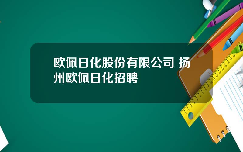 欧佩日化股份有限公司 扬州欧佩日化招聘